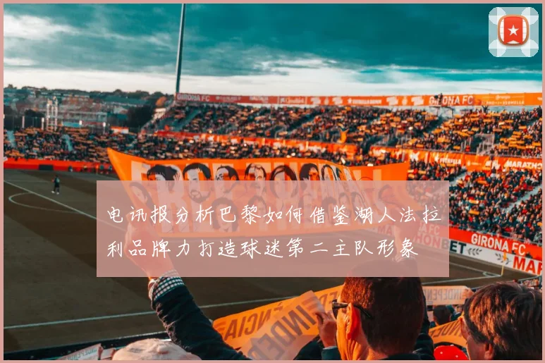 电讯报分析巴黎如何借鉴湖人法拉利品牌力打造球迷第二主队形象