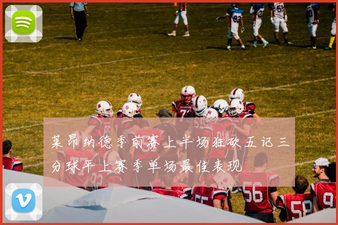 莱昂纳德季前赛上半场狂砍五记三分球平上赛季单场最佳表现
